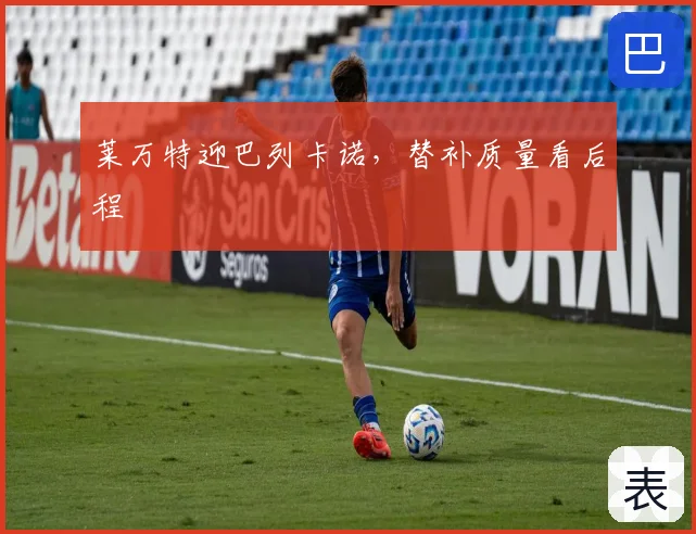 莱万特迎巴列卡诺，替补质量看后程