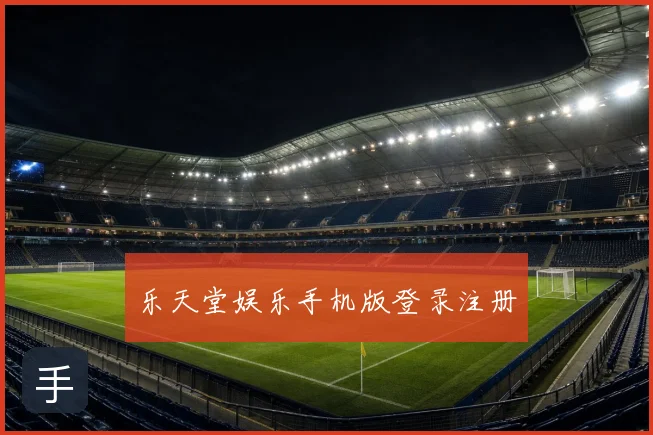 乐天堂娱乐手机版登录注册