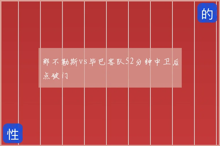 那不勒斯vs毕巴客队52分钟中卫后点破门