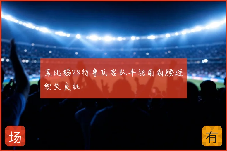 莱比锡vs特鲁瓦客队半场前前腰连续失良机
