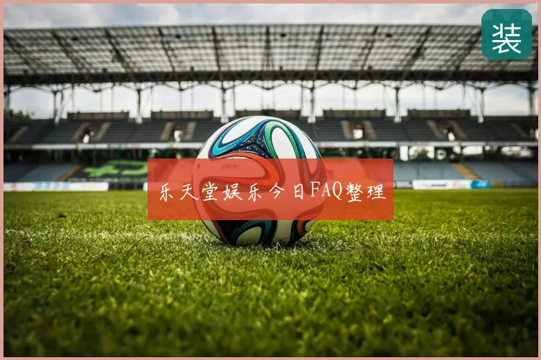 乐天堂娱乐今日FAQ整理