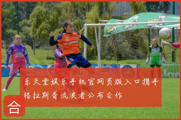 乐天堂娱乐手机官网页版入口携手格拉斯哥流浪者公布合作